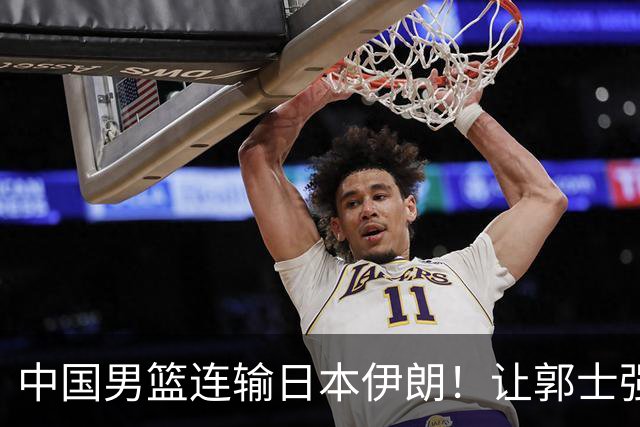 中国男篮连输日本伊朗！让郭士强下课解决不了问题 懂球都知道原因