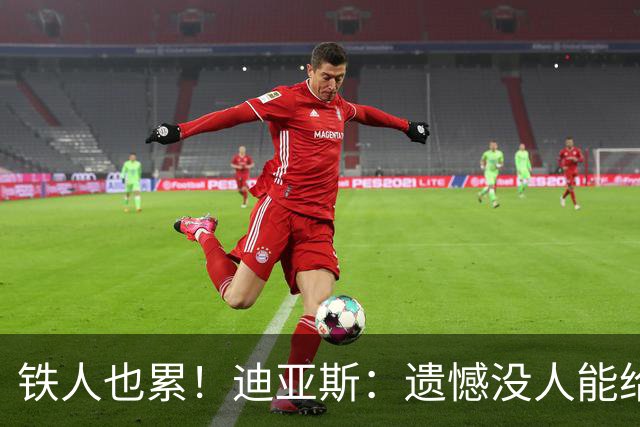 铁人也累！迪亚斯：遗憾没人能给我轮换 状态不佳但我仍竭尽全力
